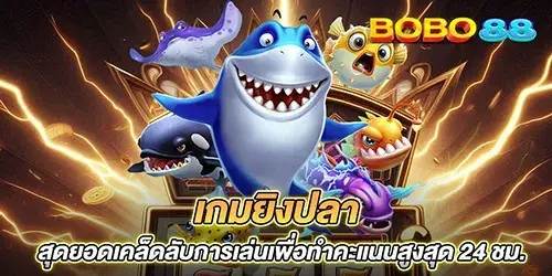 เกมยิงปลา สุดยอดเคล็ดลับการเล่นเพื่อทำคะแนนสูงสุด 24 ชม.